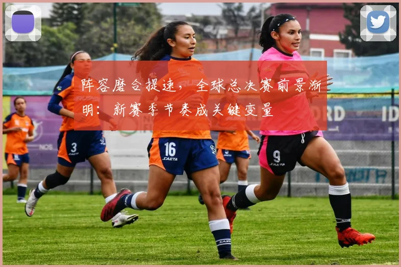 阵容磨合提速，全球总决赛前景渐明：新赛季节奏成关键变量