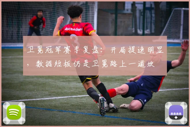 卫冕冠军赛季复盘：开局提速明显，数据短板仍是卫冕路上一道坎