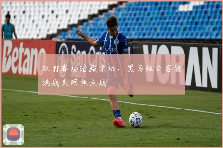 双打赛场暗藏杀机，黑马组合客场挑战美网焦点战