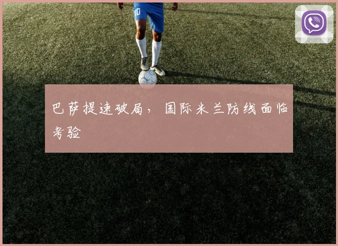 巴萨提速破局，国际米兰防线面临考验