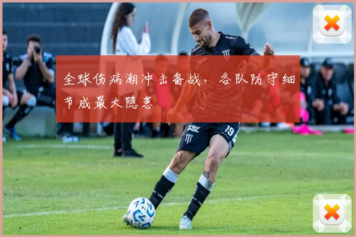 全球伤病潮冲击备战，各队防守细节成最大隐患