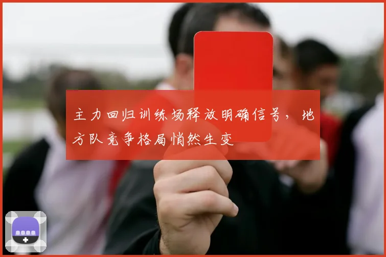 主力回归训练场释放明确信号，地方队竞争格局悄然生变