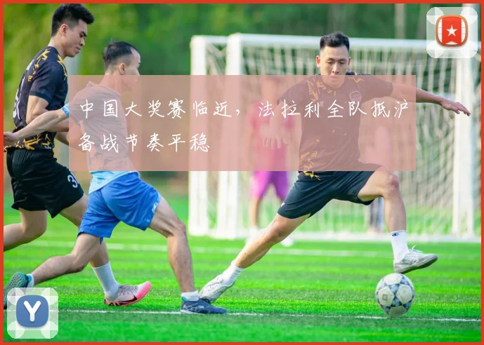 中国大奖赛临近，法拉利全队抵沪备战节奏平稳