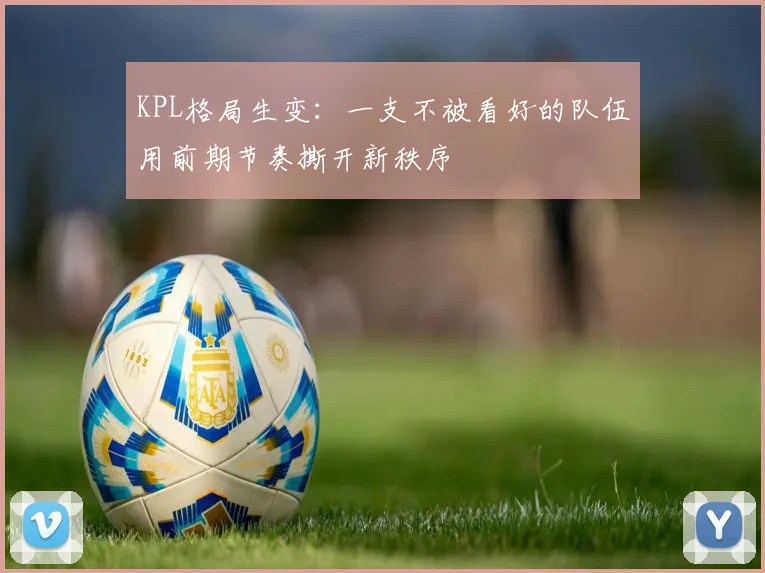 KPL格局生变：一支不被看好的队伍用前期节奏撕开新秩序