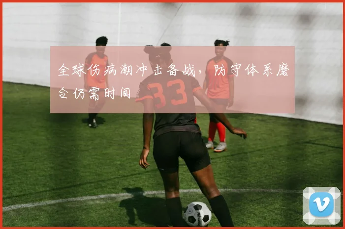 全球伤病潮冲击备战，防守体系磨合仍需时间