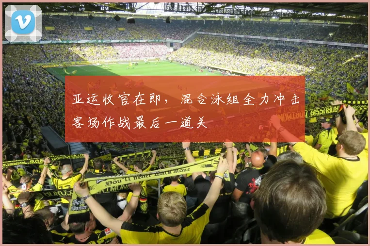 亚运收官在即，混合泳组全力冲击客场作战最后一道关