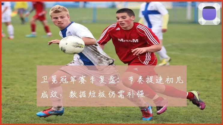 卫冕冠军赛季复盘：节奏提速初见成效，数据短板仍需补强