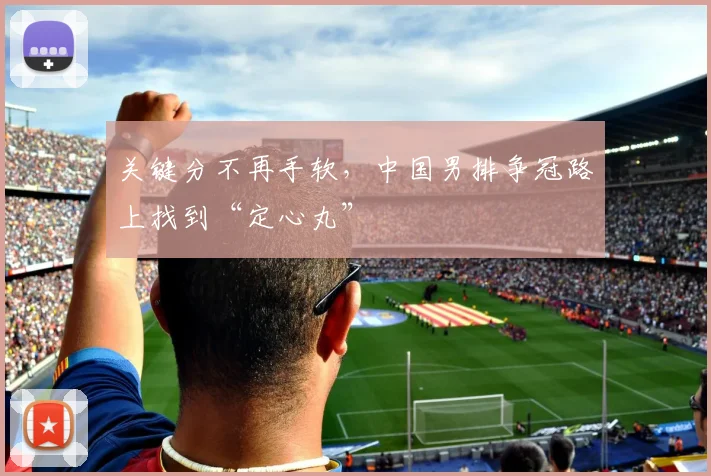 关键分不再手软，中国男排争冠路上找到“定心丸”
