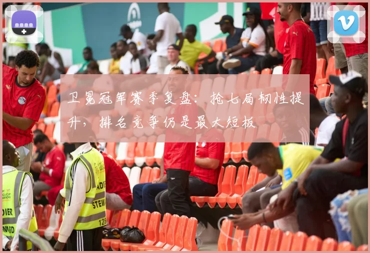 卫冕冠军赛季复盘：抢七局韧性提升，排名竞争仍是最大短板