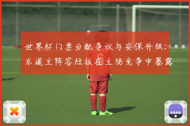 世界杯门票分配争议与安保升级：东道主阵容短板在主场竞争中暴露无遗