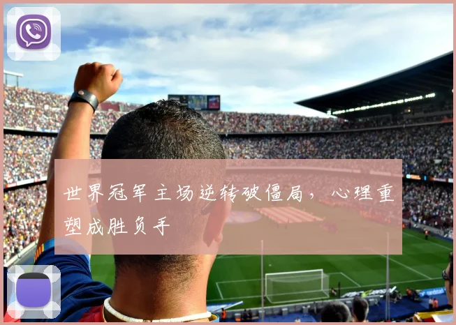 世界冠军主场逆转破僵局，心理重塑成胜负手