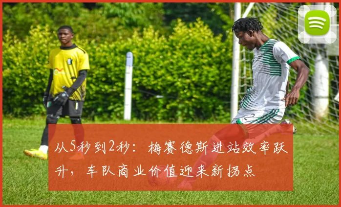 从5秒到2秒：梅赛德斯进站效率跃升，车队商业价值迎来新拐点