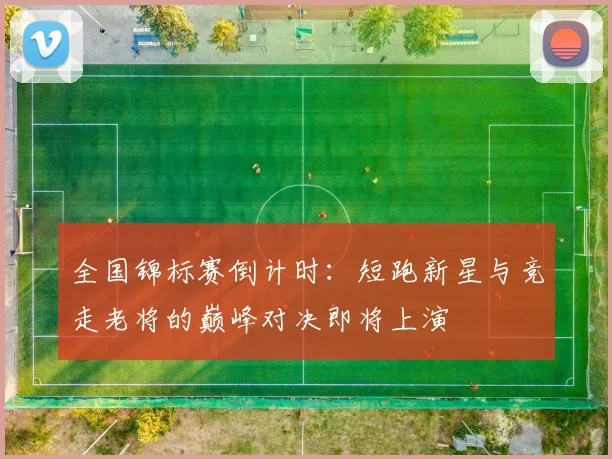 全国锦标赛倒计时：短跑新星与竞走老将的巅峰对决即将上演