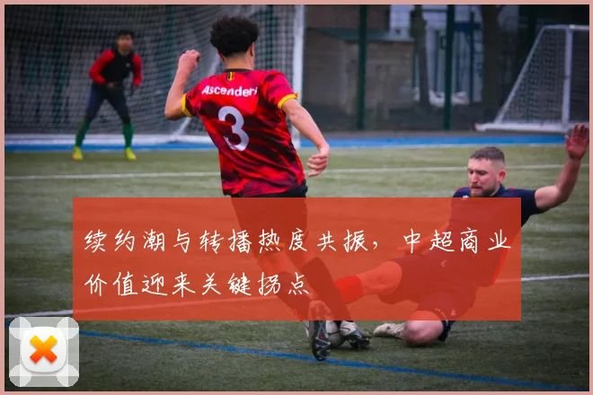 续约潮与转播热度共振，中超商业价值迎来关键拐点